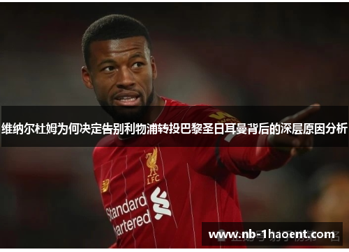 维纳尔杜姆为何决定告别利物浦转投巴黎圣日耳曼背后的深层原因分析