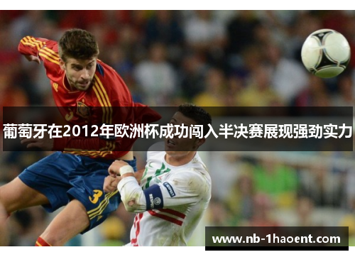 葡萄牙在2012年欧洲杯成功闯入半决赛展现强劲实力