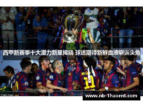 西甲新赛季十大潜力新星揭晓 球迷期待新鲜血液崭露头角