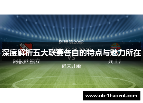 深度解析五大联赛各自的特点与魅力所在 深度解析五大联赛各自的特点与魅力所在