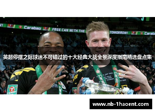 英超停摆之际球迷不可错过的十大经典大战全景深度指南精选盘点集