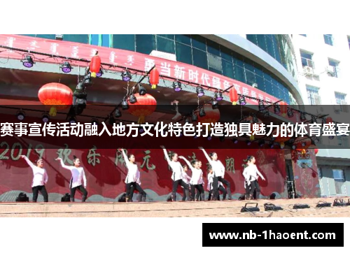 赛事宣传活动融入地方文化特色打造独具魅力的体育盛宴 赛事宣传活动融入地方文化特色打造独具魅力的体育盛宴