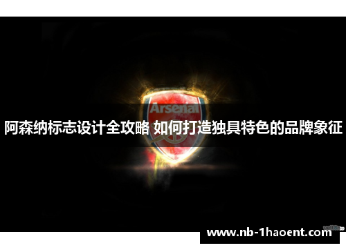 阿森纳标志设计全攻略 如何打造独具特色的品牌象征 阿森纳标志设计全攻略 如何打造独具特色的品牌象征