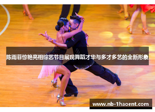 陈雨菲惊艳亮相综艺节目展现舞蹈才华与多才多艺的全新形象 陈雨菲惊艳亮相综艺节目展现舞蹈才华与多才多艺的全新形象
