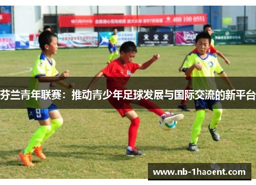 芬兰青年联赛：推动青少年足球发展与国际交流的新平台