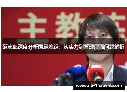 范志毅深度分析国足差距：从实力到管理层面问题解析