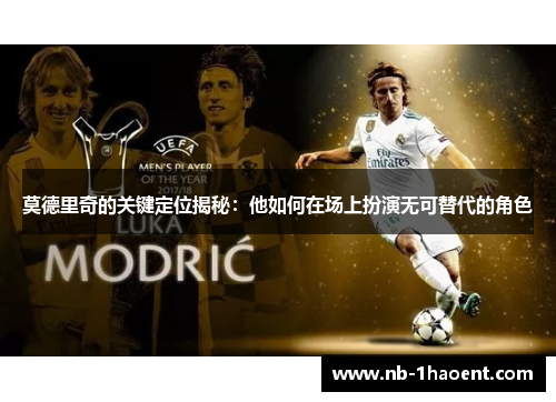 莫德里奇的关键定位揭秘：他如何在场上扮演无可替代的角色