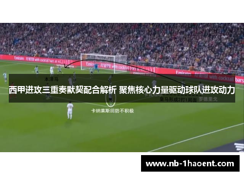 西甲进攻三重奏默契配合解析 聚焦核心力量驱动球队进攻动力