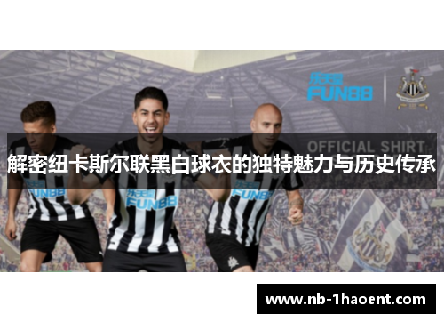 解密纽卡斯尔联黑白球衣的独特魅力与历史传承