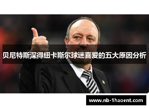 贝尼特斯深得纽卡斯尔球迷喜爱的五大原因分析