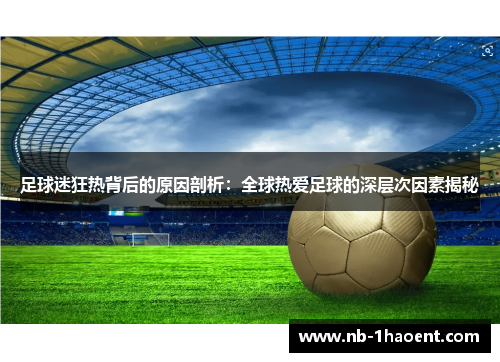 足球迷狂热背后的原因剖析：全球热爱足球的深层次因素揭秘