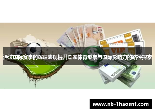 通过国际赛事的辉煌表现提升国家体育形象与国际影响力的路径探索