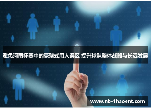 避免河南杯赛中的豪赌式用人误区 提升球队整体战略与长远发展