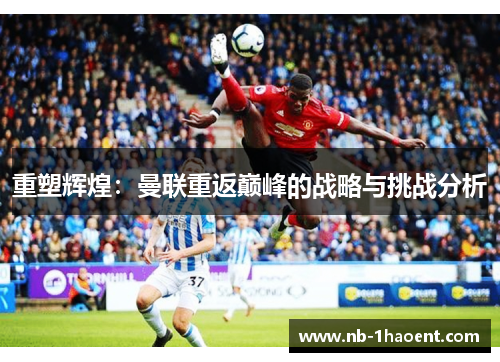 重塑辉煌：曼联重返巅峰的战略与挑战分析