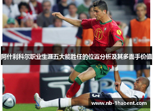 阿什利科尔职业生涯五大能胜任的位置分析及其多面手价值