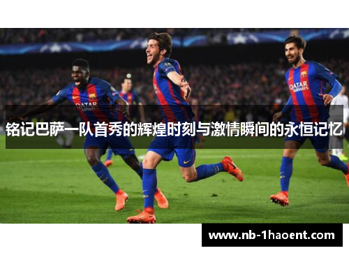 铭记巴萨一队首秀的辉煌时刻与激情瞬间的永恒记忆