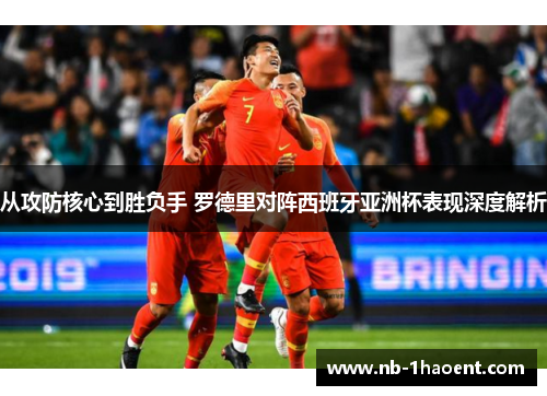 从攻防核心到胜负手 罗德里对阵西班牙亚洲杯表现深度解析