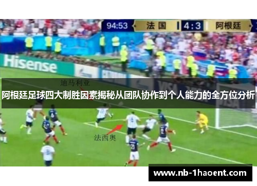 阿根廷足球四大制胜因素揭秘从团队协作到个人能力的全方位分析