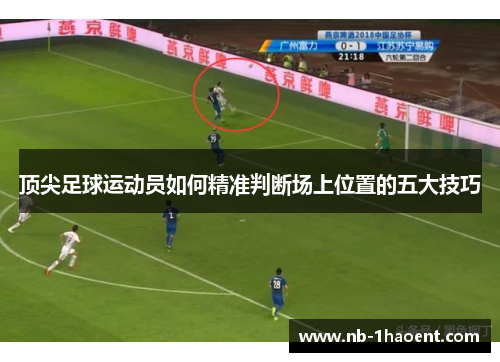 顶尖足球运动员如何精准判断场上位置的五大技巧