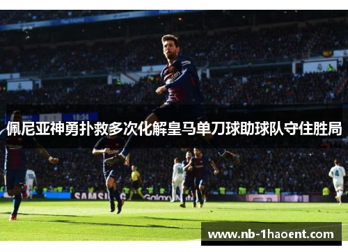 佩尼亚神勇扑救多次化解皇马单刀球助球队守住胜局 佩尼亚神勇扑救多次化解皇马单刀球助球队守住胜局