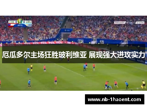 厄瓜多尔主场狂胜玻利维亚 展现强大进攻实力